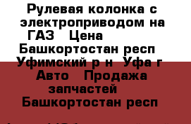 Рулевая колонка с электроприводом на ГАЗ › Цена ­ 25 500 - Башкортостан респ., Уфимский р-н, Уфа г. Авто » Продажа запчастей   . Башкортостан респ.